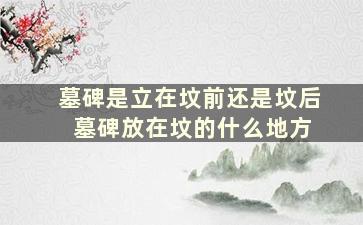 墓碑是立在坟前还是坟后 墓碑放在坟的什么地方